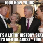 A vote for Hillary is a vote for Trump | LOOK HOW YOUNG  ... THAT'S A LOT OF HISTORY. STATISM ..IT'S MENTAL ABUSE " TOOL" | image tagged in a vote for hillary is a vote for trump | made w/ Imgflip meme maker