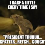Trump Squirrel | I BARF A LITTLE EVERY TIME I SAY; "PRESIDENT TRUUUU... SPATTER...RETCH... COUGH" | image tagged in president trump,cute squirrel,barfing squirrel | made w/ Imgflip meme maker