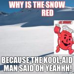 Yellow Snow | WHY IS THE SNOW 













RED; BECAUSE THE KOOL-AID MAN SAID OH YEAHHH! | image tagged in yellow snow | made w/ Imgflip meme maker