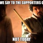 syrio forel | WHAT DO WE SAY TO THE SUPPORTERS OF HILLARY; NOT TODAY | image tagged in syrio forel | made w/ Imgflip meme maker