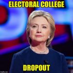 When popularity doesn't get you the job | ELECTORAL COLLEGE; DROPOUT | image tagged in lying hillary clinton | made w/ Imgflip meme maker