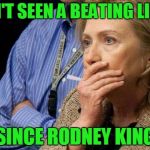 Hillary face palm  | I HAVEN'T SEEN A BEATING LIKE THIS; SINCE RODNEY KING | image tagged in hillary face palm | made w/ Imgflip meme maker