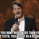 foxworthy | IF YOU HAVE MORE KIDS THAN YOU HAVE TEETH, YOU MIGHT BE A REDNECK! | image tagged in foxworthy | made w/ Imgflip meme maker