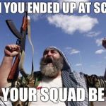 Allahu Akbar | WHEN YOU ENDED UP AT SCHOOL; AND YOUR SQUAD BE LIKE | image tagged in allahu akbar | made w/ Imgflip meme maker