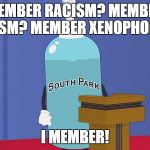 Giant Douche | MEMBER RACISM? MEMBER SEXISM? MEMBER XENOPHOBIA? I MEMBER! | image tagged in giant douche | made w/ Imgflip meme maker