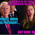 Wrong moment... | MOM WAS ALL SET TO BE THE FIRST WOMAN IN THE OVAL OFFICE. ACTUALLY, WHEN I WAS PRESIDENT... NOT NOW, DAD. | image tagged in bill and chelsea | made w/ Imgflip meme maker