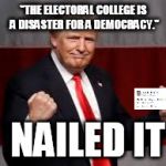 trump fisting | "THE ELECTORAL COLLEGE IS A DISASTER FOR A DEMOCRACY."; NAILED IT | image tagged in trump fisting | made w/ Imgflip meme maker