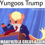Trump Pokemon | MAKE ALOLA GREAT AGAIN | image tagged in trump pokemon | made w/ Imgflip meme maker