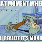 Squidward Future | THAT MOMENT WHEN... YOU REALIZE IT'S MONDAY | image tagged in squidward future | made w/ Imgflip meme maker