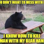 Welcome to the Jungle | YOU DON'T WANT TO MESS WITH ME; I KNOW HOW TO KILL A MAN WITH MY BEAR HANDS | image tagged in memes,bad luck bear,bad pun | made w/ Imgflip meme maker