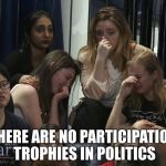 Hillary sadz | THERE ARE NO PARTICIPATION TROPHIES IN POLITICS | image tagged in hillary sadz | made w/ Imgflip meme maker