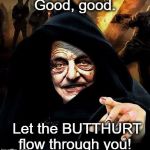 George Soros BUTTHURT | Good, good. Let the BUTTHURT flow through you! | image tagged in let the butthurt flow through you,george soros,butthurt | made w/ Imgflip meme maker