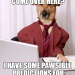 business dog | ROVER, CAN YOU COME OVER HERE? I HAVE SOME PAWSIBLE PREDICTIONS FOR NEXT MUTT'S QUARTER. | image tagged in business dog | made w/ Imgflip meme maker