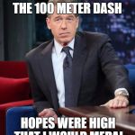 Use someone's USERNAME in your meme weekend! Friday - Sun Nov 11-12-13. | WHEN I WON THE GOLD MEDAL IN THE 100 METER DASH; HOPES WERE HIGH THAT I WOULD MEDAL IN THE 200 ALSO. | image tagged in brian williams,memes,dashhopes,breaking news,use someones username in your meme | made w/ Imgflip meme maker