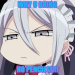 Anime Angry Face | WHY U BRING; NO PENCILS!!!! | image tagged in anime angry face | made w/ Imgflip meme maker