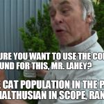 Jim Lahey Wisdom | ARE YOU SURE YOU WANT TO USE THE COMMUNITY FUND FOR THIS, MR. LAHEY? THE CAT POPULATION IN THE PARK IS MALTHUSIAN IN SCOPE, RANDY. | image tagged in jim lahey wisdom | made w/ Imgflip meme maker
