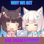 cute anime girls | WHY WE GET; BAD GRADES!!!!!!!!!!! | image tagged in cute anime girls | made w/ Imgflip meme maker