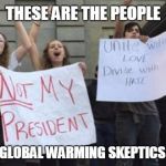 Better get used to it | THESE ARE THE PEOPLE; WHO CALL GLOBAL WARMING SKEPTICS "DENIERS" | image tagged in not my president,trump 2016,retarded liberal protesters | made w/ Imgflip meme maker