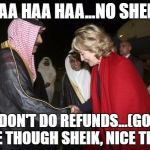 No Refunds | BAA HAA HAA...NO SHEIK; ...I DON'T DO REFUNDS...(GOOD ONE THOUGH SHEIK, NICE TRY...) | image tagged in hillary saudis,hillary clinton | made w/ Imgflip meme maker