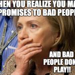 Hillary Scared | WHEN YOU REALIZE YOU MADE PROMISES TO BAD PEOPLE; AND BAD PEOPLE DON'T PLAY!! | image tagged in hillary scared | made w/ Imgflip meme maker