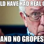 Bernie Sanders | YOU COULD HAVE HAD REAL CHANGES; AND NO GROPES | image tagged in bernie sanders | made w/ Imgflip meme maker