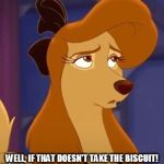 Well, If That Doesn't Take The Biscuit! | WELL, IF THAT DOESN'T TAKE THE BISCUIT! | image tagged in dixie dismayed,memes,disney,the fox and the hound 2,reba mcentire,dog | made w/ Imgflip meme maker