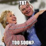 hillary kaine | TBT; TOO SOON? | image tagged in hillary kaine,funny is funny | made w/ Imgflip meme maker