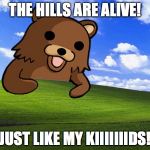 Pedro Bear Comes | THE HILLS ARE ALIVE! JUST LIKE MY KIIIIIIIDS! | image tagged in pedro bear comes | made w/ Imgflip meme maker