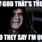 starwars emperor | OH MY GOD THAT'S TRUMP?! AND THEY SAY I'M UGLY | image tagged in starwars emperor | made w/ Imgflip meme maker