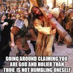 jesus crucifixion | GOING AROUND CLAIMING YOU ARE GOD AND HOLIER THAN THOU, IS NOT HUMBLING ONESELF | image tagged in jesus crucifixion,jesus,narcissist | made w/ Imgflip meme maker