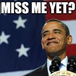 obama proud smirking | MISS ME YET? | image tagged in obama proud smirking | made w/ Imgflip meme maker