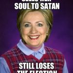 Horrible Luck Hillary | SELLS HER SOUL TO SATAN; STILL LOSES THE ELECTION | image tagged in horrible luck hillary | made w/ Imgflip meme maker