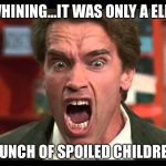arnold schwarzenegger stop whining | STOP WHINING...IT WAS ONLY A ELECTION! BUNCH OF SPOILED CHILDREN | image tagged in arnold schwarzenegger stop whining | made w/ Imgflip meme maker