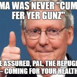 trump republicans and guns | OBAMA WAS NEVER "CUMMIN' FER YER GUNZ"; BUT BE ASSURED, PAL, THE REPUGNANTS --ARE-- COMING FOR YOUR HEALTH CARE | image tagged in trump republicans and guns | made w/ Imgflip meme maker