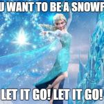 One you can share with the kids... | DO YOU WANT TO BE A SNOWFLAKE? LET IT GO! LET IT GO! | image tagged in elsa,trump,hillary,election 2016,crybabies | made w/ Imgflip meme maker