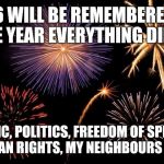 2016 will be remembered as the year everything died... | 2016 WILL BE REMEMBERED AS THE YEAR EVERYTHING DIED... MUSIC, POLITICS, FREEDOM OF SPEECH, HUMAN RIGHTS, MY NEIGHBOURS CAT... | image tagged in fireworks,election 2016,donald trump,trump,cat,grumpy cat | made w/ Imgflip meme maker