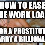 Melanie trump | HOW TO EASE THE WORK LOAD! FOR A PROSTITUTE MARRY A BILLIONAIRE | image tagged in melanie trump | made w/ Imgflip meme maker