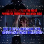 If he's a renegade sith, does that make him a jedi? Use the Username Weekend! | renegade_sith; renegade_sith IS THE MOST POWERFUL MEMER ON THE DARK SIDE; BUT IF HE'S A RENEGADE SITH, WOULD THAT MAKE HIM A JEDI? THAT'S A DAMN GOOD QUESTION | image tagged in vader luke vader,use the username weekend,renegade_sith,sith,jedi,a mythical tag | made w/ Imgflip meme maker