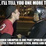 lib protester | SIR, I'LL TELL YOU ONE MORE TIME; A WOODEN SHAMPOO IS ONE PART SPOILED LEFTIST PROTESTER 2 PARTS NIGHT STICK. RINSE AND REPEAT! | image tagged in protest,wooden shampoo,leftist,trump,election 2016,meme | made w/ Imgflip meme maker