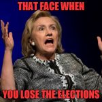 Hilary Hands Up | THAT FACE WHEN; YOU LOSE THE ELECTIONS | image tagged in hilary hands up | made w/ Imgflip meme maker