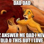 mufasadeath | DAD DAD; PLZ ANSWER ME DAD I NEVER TOLD U THIS BUT I LOVE U | image tagged in mufasadeath | made w/ Imgflip meme maker
