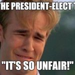 Dawson crying  | WHEN THE PRESIDENT-ELECT TWEETS; "IT'S SO UNFAIR!" | image tagged in dawson crying | made w/ Imgflip meme maker