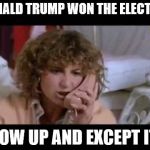 Ferris bueller I need help | DONALD TRUMP WON THE ELECTION; GROW UP AND EXCEPT IT.... | image tagged in ferris bueller i need help | made w/ Imgflip meme maker