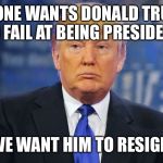 evil trump | NO ONE WANTS DONALD TRUMP TO FAIL AT BEING PRESIDENT; WE WANT HIM TO RESIGN | image tagged in evil trump | made w/ Imgflip meme maker