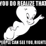 Casper the Sarcastic Ghost | YOU DO REALIZE THAT; PEOPLE CAN SEE YOU, RIGHT? | image tagged in casper the sarcastic ghost | made w/ Imgflip meme maker