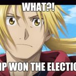Edward Elric What?! | WHAT?! TRUMP WON THE ELECTIONS?! | image tagged in edward elric what | made w/ Imgflip meme maker