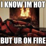 Sexy Deadpool | I KNOW IM HOT; BUT UR ON FIRE | image tagged in sexy deadpool | made w/ Imgflip meme maker