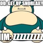 Snorlax | YOU: GET UP SNORLAX!!! HIM: ZZZZZZZZZZ | image tagged in snorlax | made w/ Imgflip meme maker