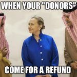 What happens when they 'Pay to Play' but Don't Get to Play...broken legs? | WHEN YOUR "DONORS"; COME FOR A REFUND | image tagged in hillary clinton on the take,corrupt,clinton foundation | made w/ Imgflip meme maker