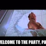 Welcome to the party, pal | WELCOME TO THE PARTY, PAL | image tagged in welcome to the party pal | made w/ Imgflip meme maker